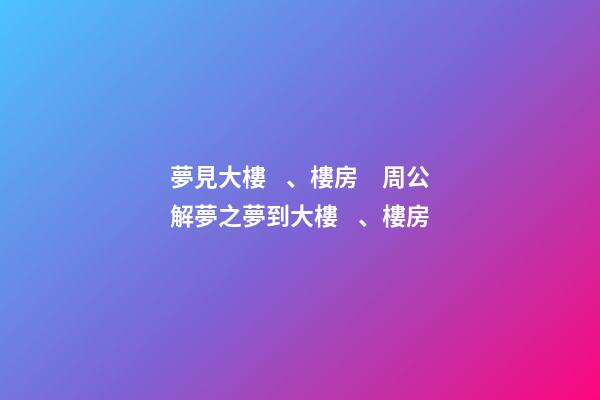夢見大樓、樓房　周公解夢之夢到大樓、樓房